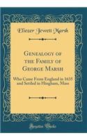 Genealogy of the Family of George Marsh: Who Came from England in 1635 and Settled in Hingham, Mass (Classic Reprint): Who Came from England in 1635 and Settled in Hingham, Mass (Classic Reprint)