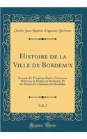 Histoire de la Ville de Bordeaux, Vol. 2: Seconde Et TroisiÃ¨me Partie, Contenant L'Histoire de L'Ã?glise de Bordeaux, Et Les Moeurs Et Coutumes Des Bordelais (Classic Reprint)