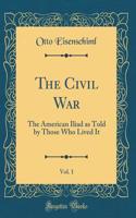 The Civil War, Vol. 1: The American Iliad as Told by Those Who Lived It (Classic Reprint)