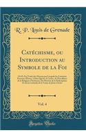 Catéchisme, ou Introduction au Symbole de la Foi, Vol. 4: Où IL Est Traité des Moyens par Lesquels les Créatures Peuvent sÉlever, à Dieu Qui les A Créées, de lExcellence de la Religion Chrétienne, Da Mystère de la Rédemption Et de la Certitude de l