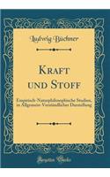 Kraft Und Stoff: Empirisch-Naturphilosophische Studien, in Allgemein-VerstÃ¤ndlicher Darstellung (Classic Reprint): Empirisch-Naturphilosophische Studien, in Allgemein-VerstÃ¤ndlicher Darstellung (Classic Reprint)