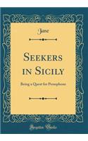 Seekers in Sicily: Being a Quest for Persephone (Classic Reprint)