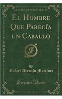 El Hombre Que Parecía Un Caballo (Classic Reprint)