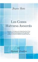 Les Codes Haïtiens Annotés: Contenant, 1° la Conférence des Articles Entre Eux; 2° Sous Chaque Article, les Titres des Lois Et Actes Tant Anciens Que Nouveaux Qui les Expliquent les Complètent, les Modifient, les Arrêts du Tribunal de Cassation; Co