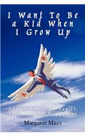 I Want To Be a Kid When I Grow Up: Adults' Guide to Sanity, Freedom and Happiness