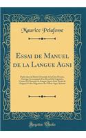 Essai de Manuel de la Langue AGNI: Parlée Dans La Moitié Orientale de la Côte d'Ivoire; Ouvrage Accompagné d'Un Recueil de Légendes, Contes Et Chansons En Langue Agni, d'Une Étude de 