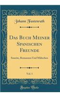 Das Buch Meiner Spanischen Freunde, Vol. 1: Sonette, Romanzen Und Mährchen (Classic Reprint)