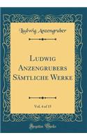 Ludwig Anzengrubers Sämtliche Werke, Vol. 4 of 15 (Classic Reprint)