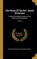 The Works Of The Rev. Daniel Waterland: To Which Is Prefixed A Review Of The Author's Life And Writings; Volume 5