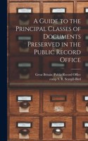 A Guide to the Principal Classes of Documents Preserved in the Public Record Office [microform]