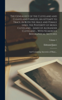 Genealogy of the Cleveland and Cleaveland Families. An Attempt to Trace, in Both the Male and Female Lines, the Posterity of Moses Cleveland ... [and] of Alexander Cleveland ... With Numerous Biographical Sketches; and Containing Ancestries of Many