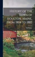 History of the Town of Houlton, Maine, From 1804 to 1883