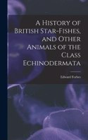 History of British Star-fishes, and Other Animals of the Class Echinodermata
