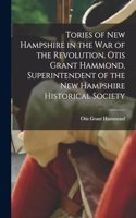 Tories of New Hampshire in the war of the Revolution. Otis Grant Hammond, Superintendent of the New Hampshire Historical Society