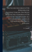 Deutsches Kochbuch für bürgerliche Haushaltungen. Ein neues praktisches Handbuch für Deutsche Hausfrauen als Ergebniß langjähriger Erfahrungen, Zweite Auflage