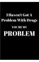 I Haven't Got A Problem With Drugs You're My Problem