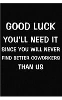 Good Luck You'll Need It Since You Will Never Find Better Coworkers Than Us