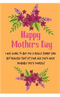 Happy Mother's Day, I Was Going to Buy You: Pretty Floral Cute Mother's Day Notebook from Son Daughter - Funny, Cheeky Birthday Joke Journal Mum (Mom), Sarcastic Rude Blank Book, Banter Occasi