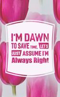 I'm Dawn to Save Time, Let's Just Assume I'm Always Right: First Name Funny Sayings Personalized Customized Names Women Girl Mother's Day Gift Notebook Journal