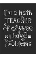 I'm a Math Teacher, Of Course I Have Problems: A Journal for Teachers, Lined Notebook