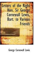 Letters of the Right Hon. Sir George Cornewall Lewis, Bart. to Various Friends