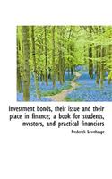 Investment Bonds, Their Issue and Their Place in Finance; A Book for Students, Investors, and Practi