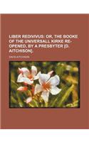 Liber Redivivus; Or, the Booke of the Universall Kirke Re-Opened, by a Presbyter [D. Aitchison].: (English)