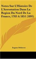 Notes Sur L'Histoire de L'Aerostation Dans La Region Du Nord de La France, 1783 a 1851 (1895)