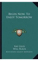 Begin Now, To Enjoy Tomorrow
