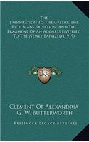 The Exhortation to the Greeks; The Rich Mans Salvation; And the Fragment of an Address Entitled to the Newly Baptized (1919)