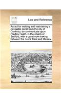 An ACT for Making and Maintaining a Navigable Canal from the City of Coventry, to Communicate Upon Fradley Heath, in the County of Stafford, with a Canal Now Making Between the Rivers Trent and Mersey.