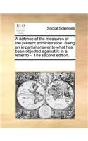 A defence of the measures of the present administration. Being an impartial answer to what has been objected against it