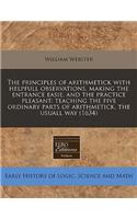 The Principles of Arithmetick with Helpfull Observations, Making the Entrance Easie, and the Practice Pleasant: Teaching the Five Ordinary Parts of Arithmetick, the Usuall Way (1634): Teaching the Five Ordinary Parts of Arithmetick, the Usuall Way (1634)