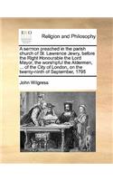 A sermon preached in the parish church of St. Lawrence Jewry, before the Right Honourable the Lord Mayor, the worshipful the Aldermen, ... of the City of London, on the twenty-ninth of September, 1795: (English)