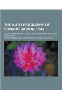 The Auto-Biography of Edward Gibbon, Esq; Illustrated from His Letters, with Occasional Notes and Narratives: (English)