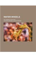 Water-Wheels; Or, Hydraulic Motors