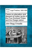 Cases on Alienation and Descent of Indian Lands of the Five Civilized Tribes and the Osage Nation.