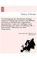 Vertheidigung Der Beru Hmten Ko Nige Ungerns Ludwig Des Grossen Und Mathias Corvinus in Betreff Der Ungrischen Sprachcultur Wider Die Anklagen Und Erdichtungen Des Herrn Professors M. V. Schwartner. U Bersetzt Aus Dem Ungrischen.
