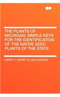 The Plants of Michigan; Simple Keys for the Identification of the Native Seed Plants of the State