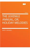 The Juvenile Annual, Or, Holiday Melodies