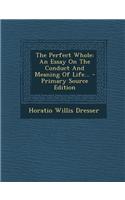 The Perfect Whole: An Essay on the Conduct and Meaning of Life... - Primary Source Edition