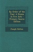 By Order of the Czar: A Drama in Five Acts - Primary Source Edition