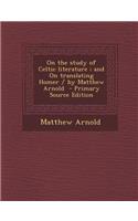 On the Study of Celtic Literature; And on Translating Homer / By Matthew Arnold