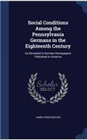 Social Conditions Among the Pennsylvania Germans in the Eighteenth Century: As Revealed in German Newspapers Published in America