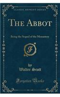 The Abbot: Being the Sequel of the Monastery (Classic Reprint): Being the Sequel of the Monastery (Classic Reprint)