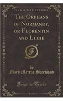 The Orphans of Normandy, or Florentin and Lucie (Classic Reprint): (English)