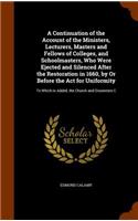 A Continuation of the Account of the Ministers, Lecturers, Masters and Fellows of Colleges, and Schoolmasters, Who Were Ejected and Silenced After the Restoration in 1660, by Or Before the Act for Uniformity: To Which Is Added, the Church and Dissenters C(English)