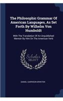 The Philosophic Grammar Of American Languages, As Set Forth By Wilhelm Von Humboldt: With The Translation Of An Unpublished Memoir By Him On The American Verb