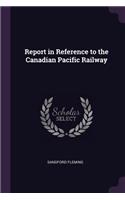 Report in Reference to the Canadian Pacific Railway
