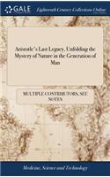 Aristotle's Last Legacy, Unfolding the Mystery of Nature in the Generation of Man: Treating I. of Virginity, ... IX. Excellent Remedies Against All Diseases Incident to Virgins and Child-Bearing Women